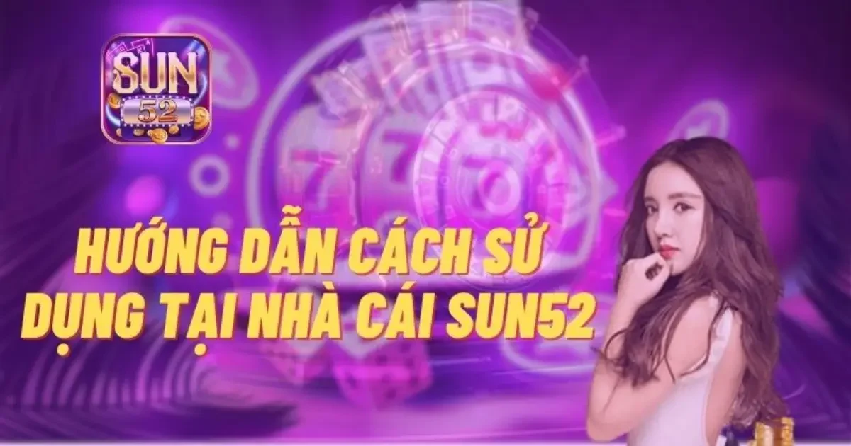 Hướng dẫn c&aacute;ch tham gia chơi cổng game SUN52