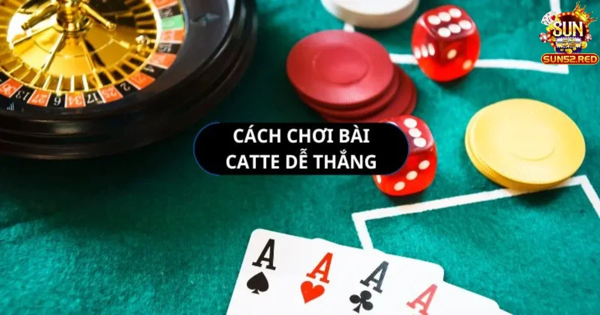 Cách Chơi Bài Catte Sun52 Hiệu Quả & Chuẩn Xác Từ Cao Thủ 3 Mẹo tối ưu chiến thắng khi chơi catte